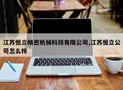 江苏恒立精密机械科技有限公司,江苏恒立公司怎么样