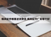 模具配件哪里进货便宜,模具配件厂家哪个好