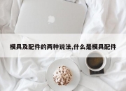 模具及配件的两种说法,什么是模具配件