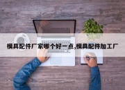 模具配件厂家哪个好一点,模具配件加工厂