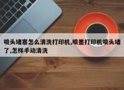 喷头堵塞怎么清洗打印机,喷墨打印机喷头堵了,怎样手动清洗