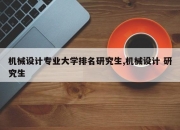 机械设计专业大学排名研究生,机械设计 研究生
