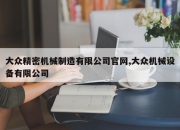 大众精密机械制造有限公司官网,大众机械设备有限公司