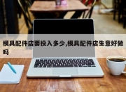模具配件店要投入多少,模具配件店生意好做吗