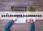 全自动点胶机视频教程,自动点胶机操作指南