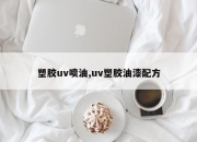 塑胶uv喷油,uv塑胶油漆配方