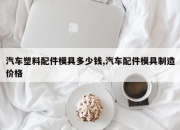 汽车塑料配件模具多少钱,汽车配件模具制造价格