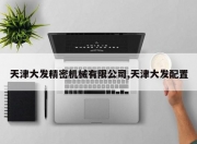 天津大发精密机械有限公司,天津大发配置