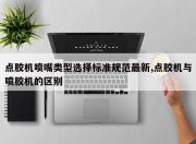 点胶机喷嘴类型选择标准规范最新,点胶机与喷胶机的区别