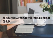 模具配件加工r角怎么计算,模具的r角英文怎么说