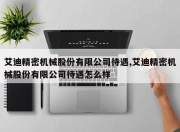 艾迪精密机械股份有限公司待遇,艾迪精密机械股份有限公司待遇怎么样