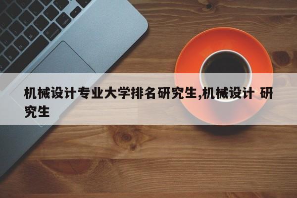机械设计专业大学排名研究生,机械设计 研究生