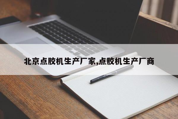 北京点胶机生产厂家,点胶机生产厂商