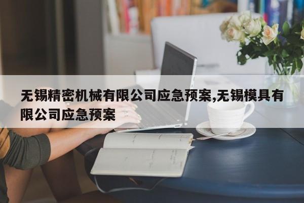 无锡精密机械有限公司应急预案,无锡模具有限公司应急预案