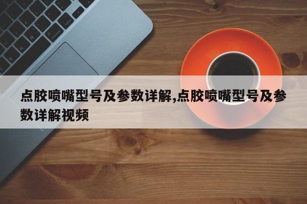 点胶喷嘴型号及参数详解,点胶喷嘴型号及参数详解视频