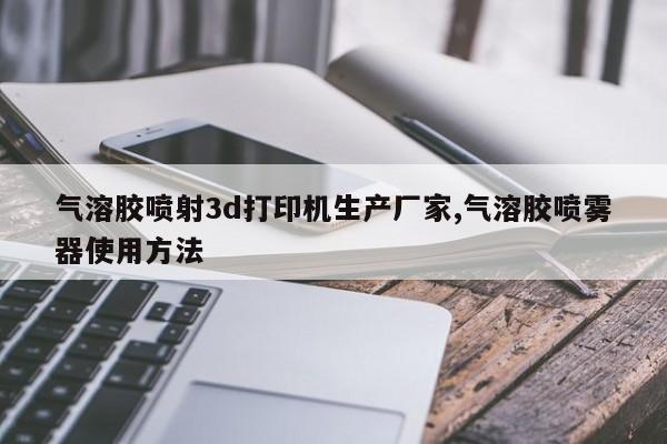 气溶胶喷射3d打印机生产厂家,气溶胶喷雾器使用方法