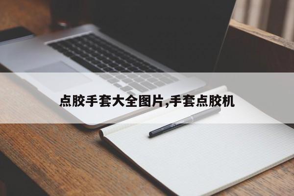 点胶手套大全图片,手套点胶机