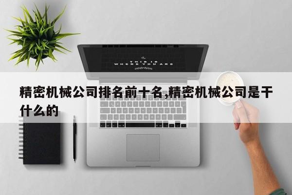 精密机械公司排名前十名,精密机械公司是干什么的