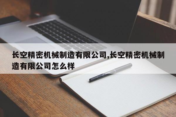 长空精密机械制造有限公司,长空精密机械制造有限公司怎么样